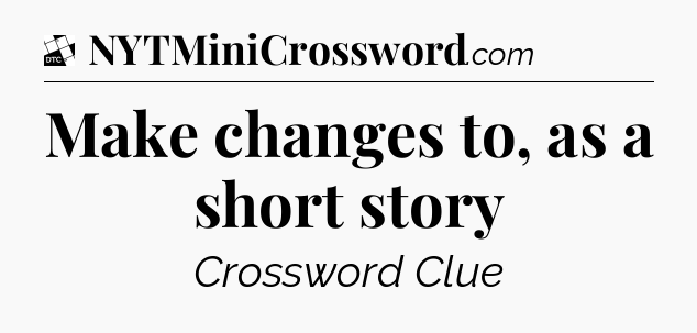 Make changes to, as a short story - Daily Themed Classic Crossword