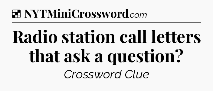 Solution: Radio station call letters that ask a question - NYT Crossword