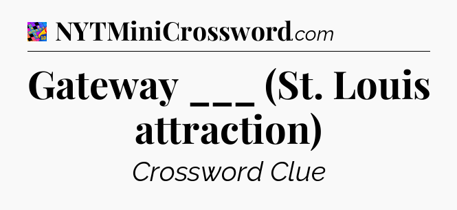 Gateway ___ (St. Louis attraction) Crossword Clue