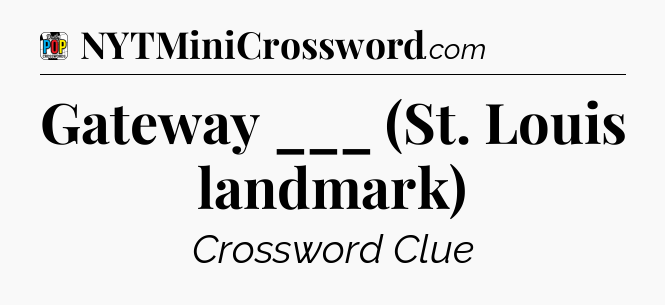 Gateway ___ (St. Louis landmark) Crossword Clue