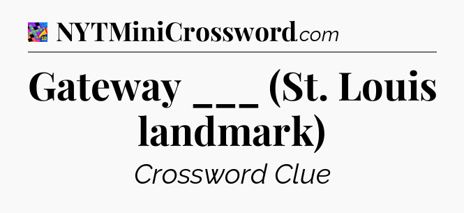 Gateway ___ (St. Louis landmark) Crossword Clue
