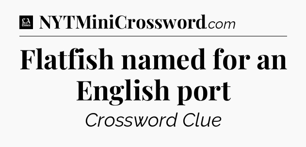 Flatfish named for an English port - LA Times Crossword