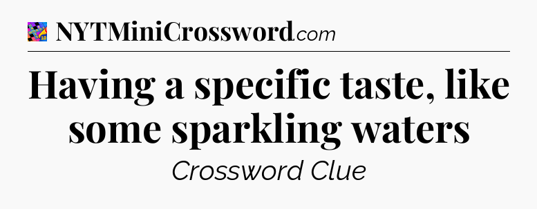 Having a specific taste, like some sparkling waters Crossword Clue