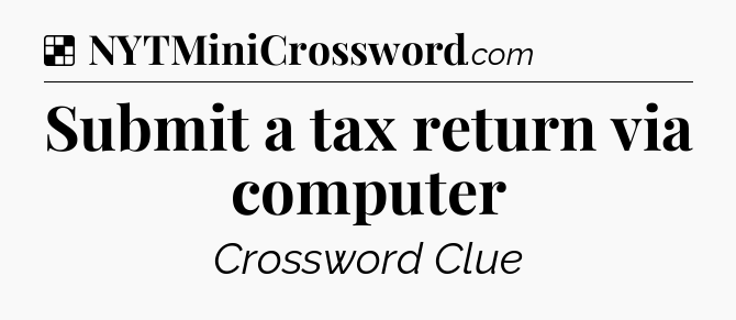 Solution: Submit a tax return via computer - NYT Crossword