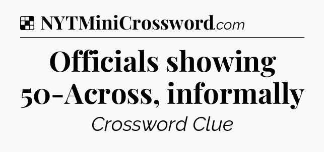 Solution: Officials showing 50-Across, informally - NYT Crossword