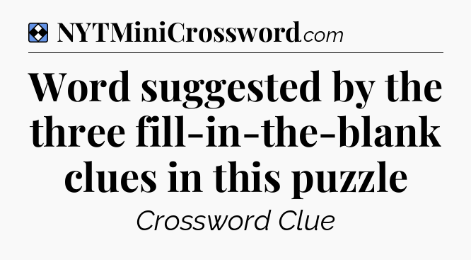 Solution: Word suggested by the three fill-in-the-blank clues in this puzzle - NYT Mini Crossword