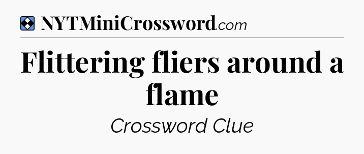 Solution: Flittering fliers around a flame - NYT Mini Crossword