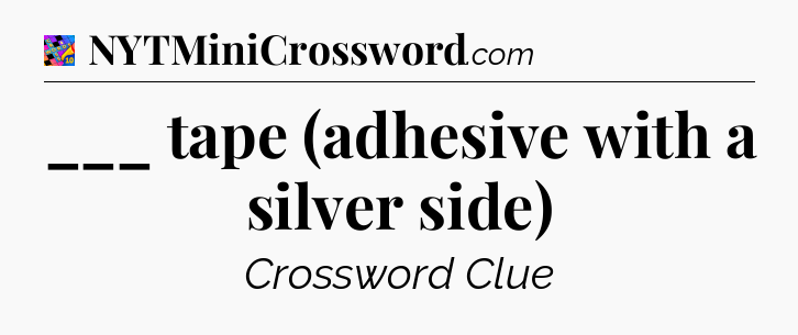 ___ tape (adhesive with a silver side) Crossword Clue