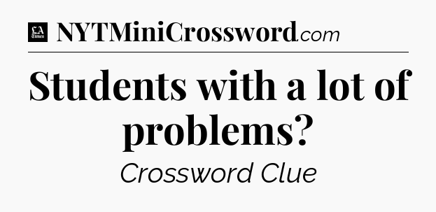 Students with a lot of problems - LA Times Crossword