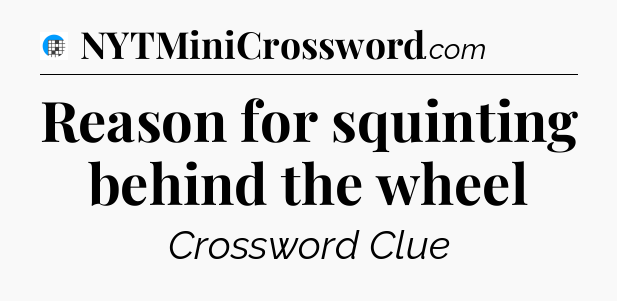 Reason for squinting behind the wheel Crossword Clue