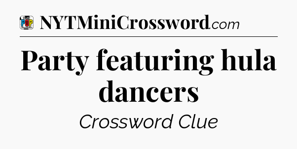 Party featuring hula dancers Crossword Clue