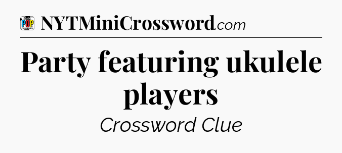 Party featuring ukulele players Crossword Clue