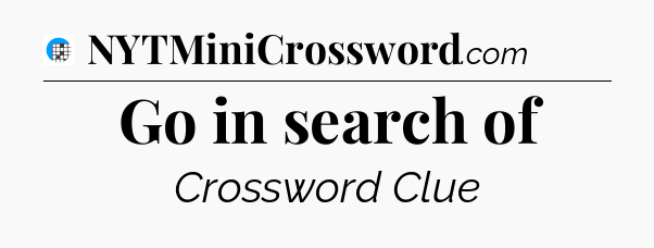 Go in search of Crossword Clue