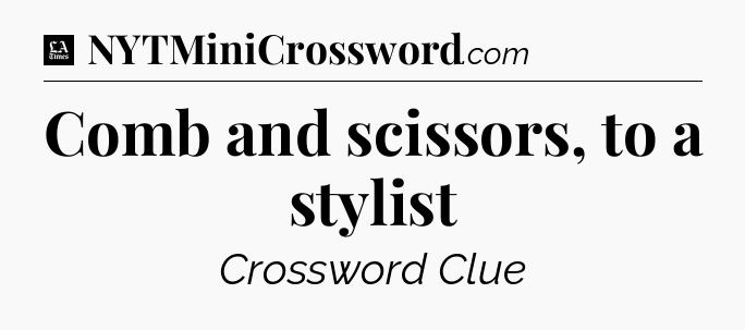Comb and scissors, to a stylist - LA Times Crossword
