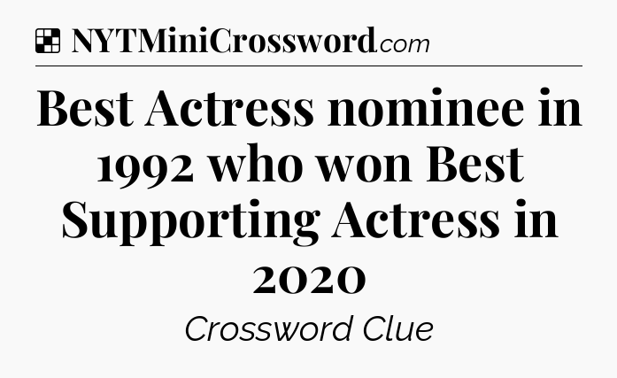 Solution: Best Actress nominee in 1992 who won Best Supporting Actress in 2020 - NYT Crossword