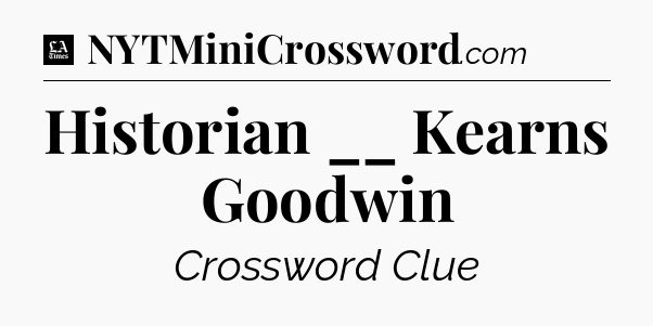 Historian __ Kearns Goodwin - LA Times Crossword