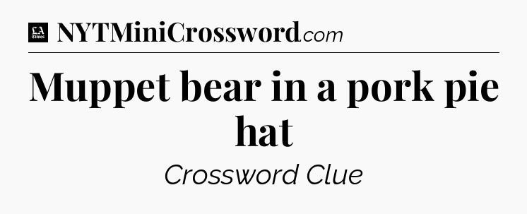 Muppet bear in a pork pie hat - LA Times Crossword