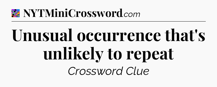 Unusual occurrence that's unlikely to repeat Crossword Clue