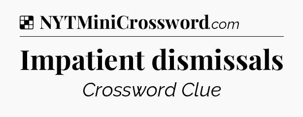 Solution: Impatient dismissals - NYT Crossword