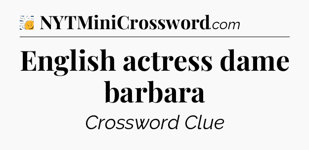 English actress dame barbara - 7 Little Words