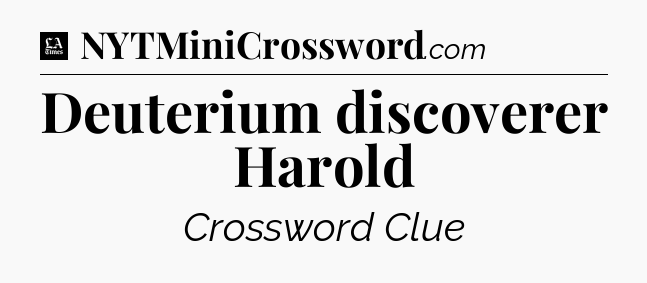 Deuterium discoverer Harold - LA Times Crossword