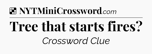 Solution: Tree that starts fires - NYT Crossword