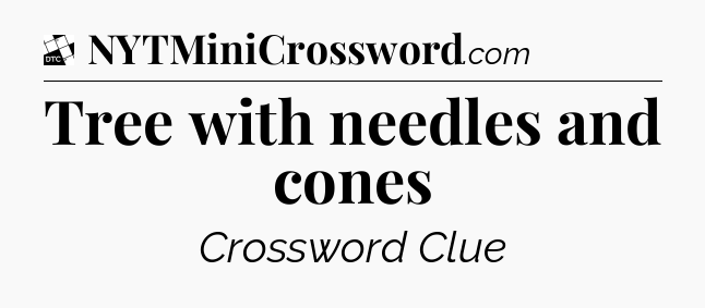 Tree with needles and cones - Daily Themed Classic Crossword