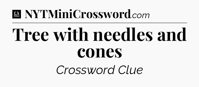 Tree with needles and cones - LA Times Crossword