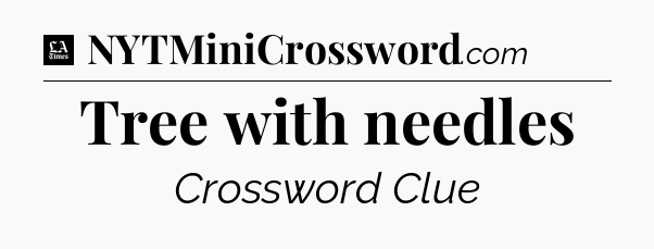 Tree with needles - LA Times Crossword