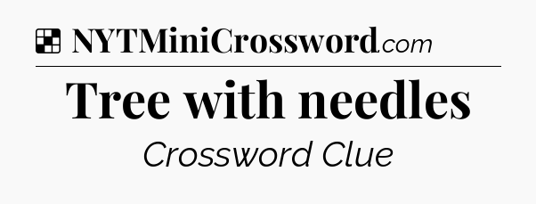 Solution: Tree with needles - NYT Crossword
