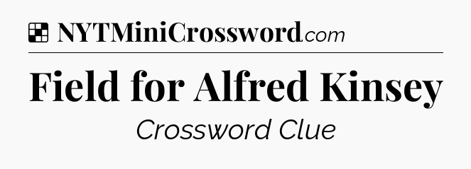 Solution: Field for Alfred Kinsey - NYT Crossword