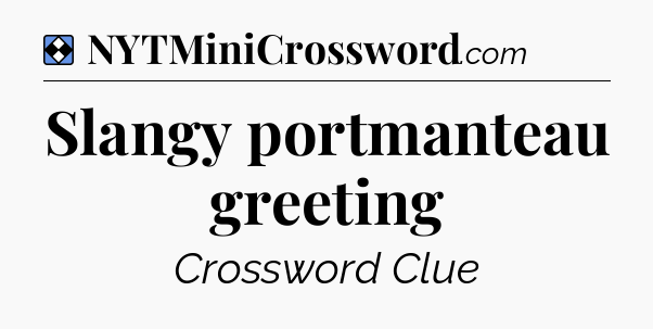Solution: Slangy portmanteau greeting - NYT Mini Crossword