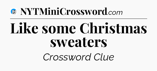 Like some Christmas sweaters Crossword Clue