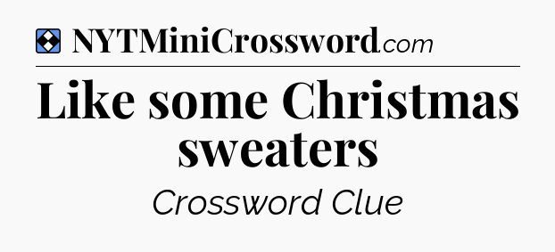 Solution: Like some Christmas sweaters - NYT Mini Crossword