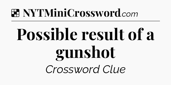 Solution: Possible result of a gunshot - NYT Crossword