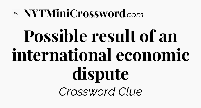 Possible result of an international economic dispute - WSJ Crossword