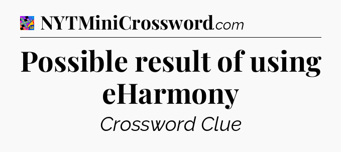 Possible result of using eHarmony Crossword Clue