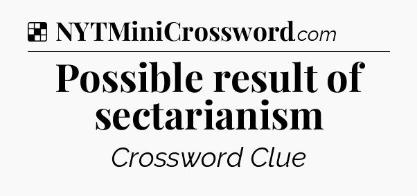 Solution: Possible result of sectarianism - NYT Crossword