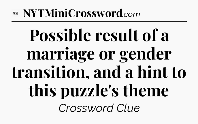 Possible result of a marriage or gender transition, and a hint to this puzzle's theme - WSJ Crossword