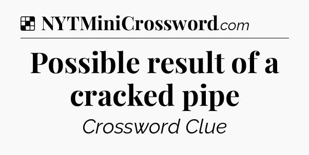 Solution: Possible result of a cracked pipe - NYT Crossword