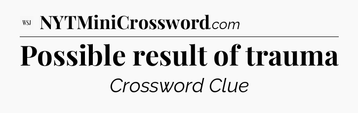 Possible result of trauma - WSJ Crossword