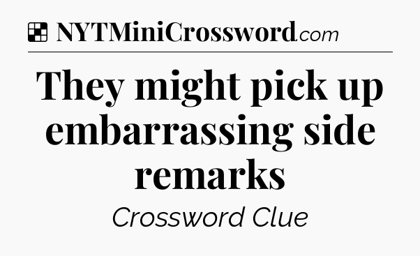 Solution: They might pick up embarrassing side remarks - NYT Crossword