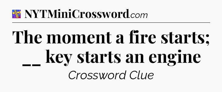 The moment a fire starts; __ key starts an engine Codycross