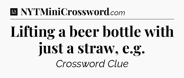 Lifting a beer bottle with just a straw, e.g - LA Times Crossword