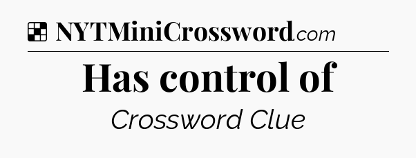 Solution: Has control of - NYT Crossword