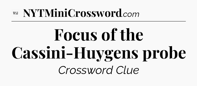 Focus of the Cassini-Huygens probe - WSJ Crossword