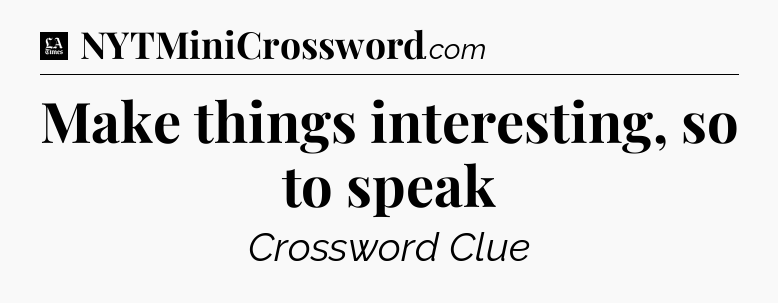 Make things interesting, so to speak - LA Times Crossword