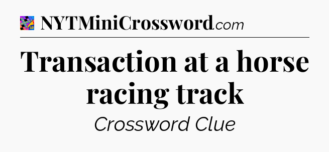 Transaction at a horse racing track Crossword Clue