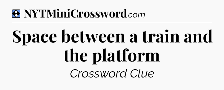 Solution: Space between a train and the platform - NYT Mini Crossword