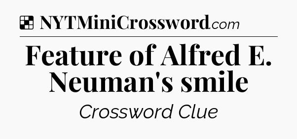 Solution: Feature of Alfred E. Neuman's smile - NYT Crossword